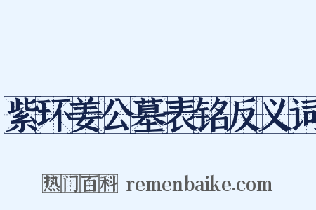 紫环姜公墓表铭反义词是什么意思的图片